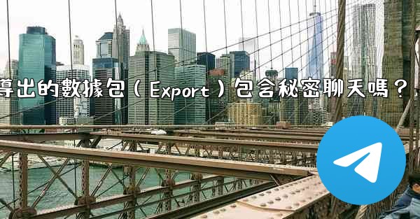 <b>電報導出的數據包（Export）包含秘密聊天嗎？</b>