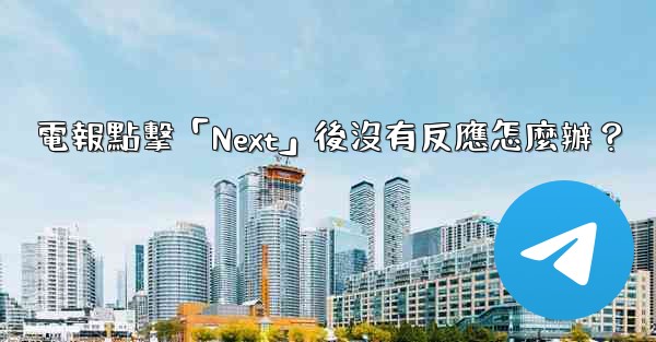 電報點擊「Next」後沒有反應怎麼辦？