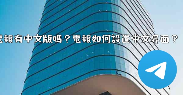 電報有中文版嗎？電報如何設置中文界面？