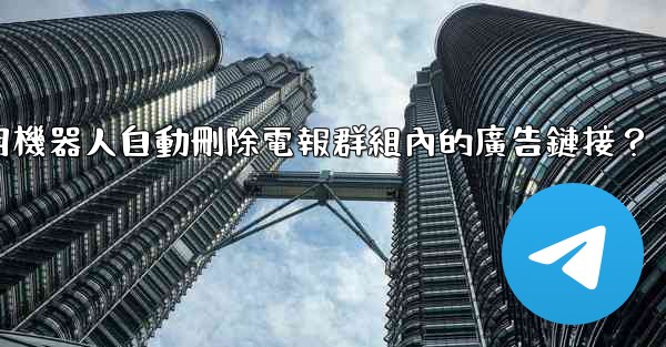 <b>如何用機器人自動刪除電報群組內的廣告鏈接？</b>