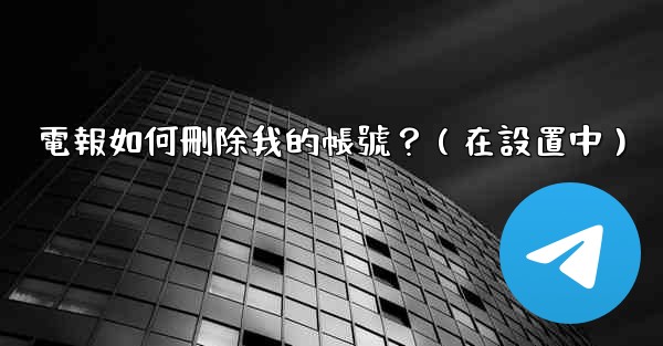 電報如何刪除我的帳號？（在設置中）