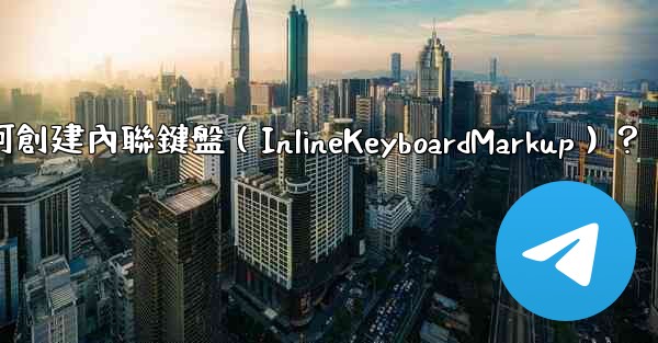 電報如何創建內聯鍵盤（InlineKeyboardMarkup）？