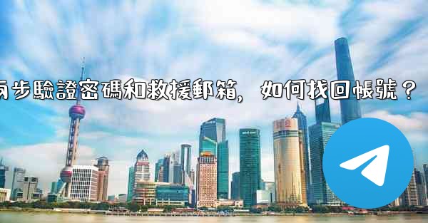 我忘記了電報兩步驗證密碼和救援郵箱，如何找回帳號？