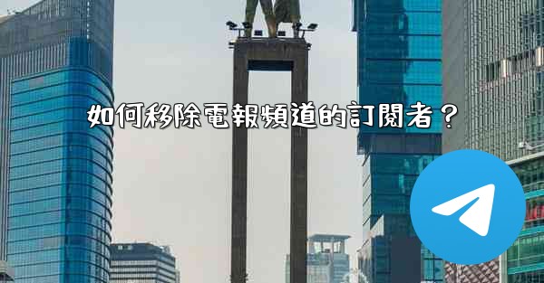 如何移除電報頻道的訂閱者？