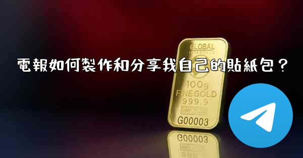 電報如何製作和分享我自己的貼紙包？