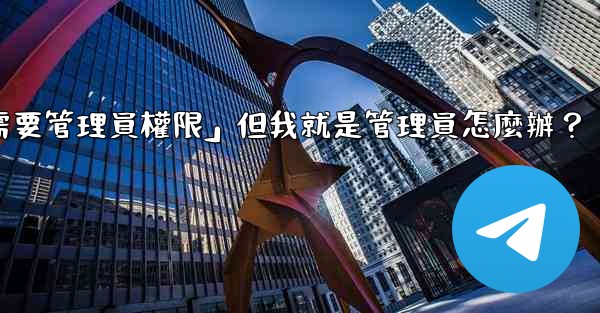 電報提示「這個操作需要管理員權限」但我就是管理員怎麼辦？
