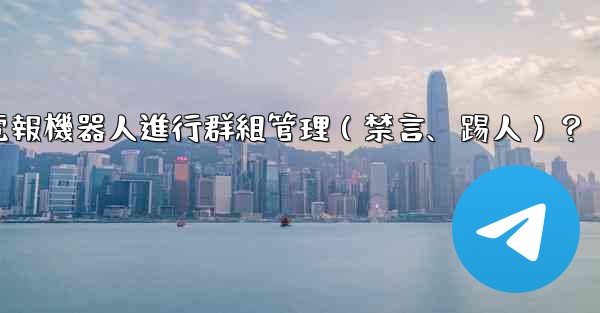 如何使用電報機器人進行群組管理（禁言、踢人）？