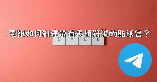 電報如何創建帶有表情符號的貼紙包？
