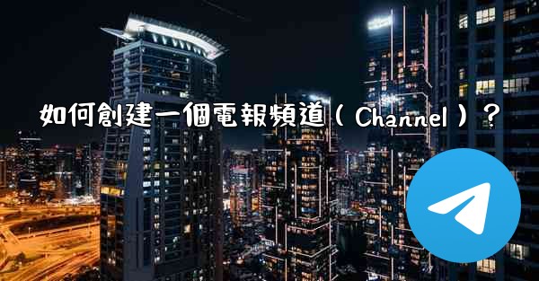 如何創建一個電報頻道（Channel）？