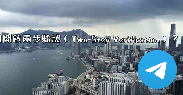 電報如何開啟兩步驗證（Two-Step Verification）？