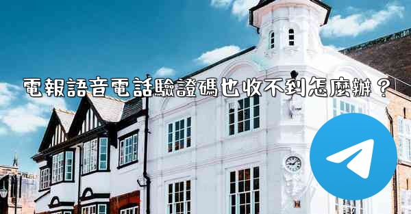 電報語音電話驗證碼也收不到怎麼辦？