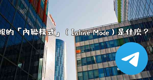 機器人電報的「內聯模式」（Inline Mode）是什麼？