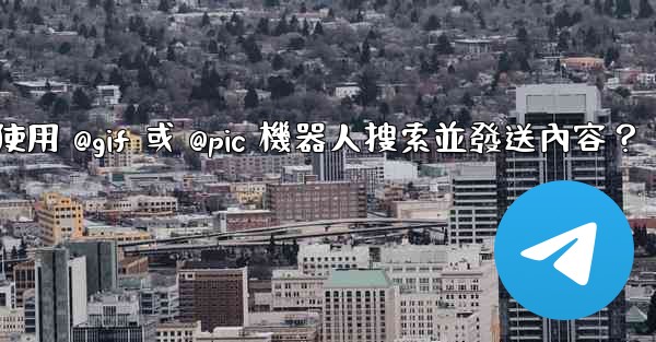 電報如何使用 @gif 或 @pic 機器人搜索並發送內容？