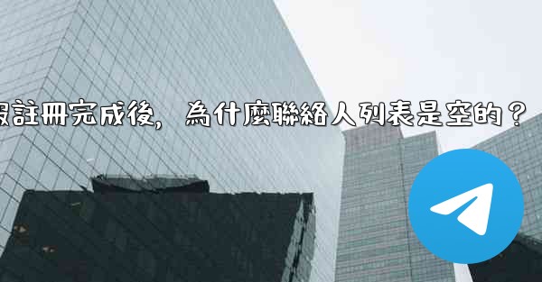 電報註冊完成後，為什麼聯絡人列表是空的？
