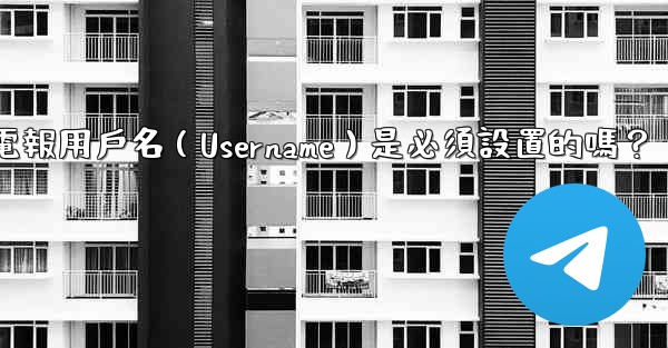 電報用戶名（Username）是必須設置的嗎？