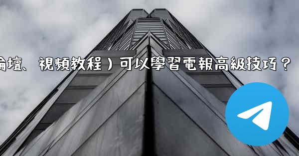 <b>有哪些優質的在線資源（如博客、論壇、視頻教程）可以學習電報高級技巧？</b>