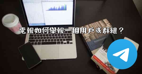 電報如何舉報一個用戶或群組？