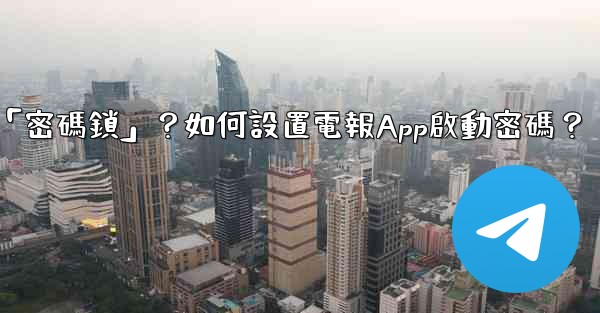 電報什麼是「密碼鎖」？如何設置電報App啟動密碼？