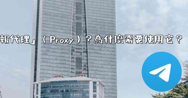 <b>什麼是「電報代理」（Proxy）？為什麼需要使用它？</b>