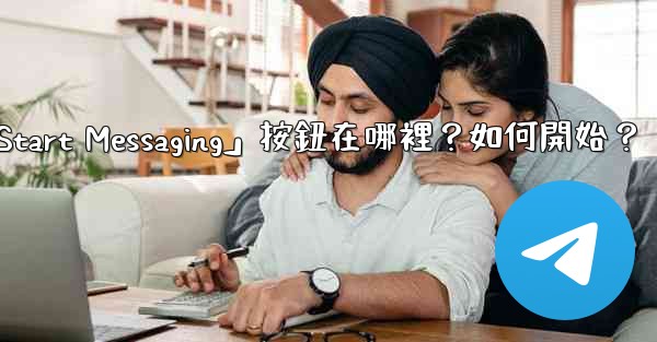 電報「Start Messaging」按鈕在哪裡？如何開始？