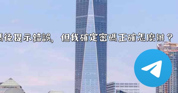 電報輸入兩步驗證密碼後提示錯誤，但我確定密碼正確怎麼辦？