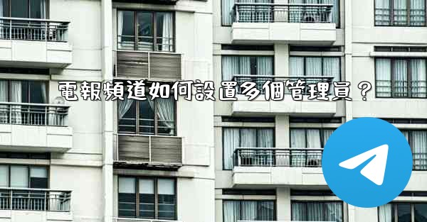 電報頻道如何設置多個管理員？