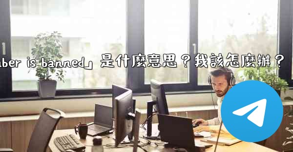 <b>電報提示「This phone number is banned」是什麼意思？我該怎麼辦？</b>