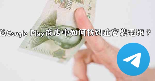 在Google Play商店中如何找到並安裝電報？