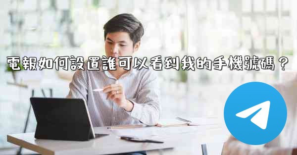 電報如何設置誰可以看到我的手機號碼？