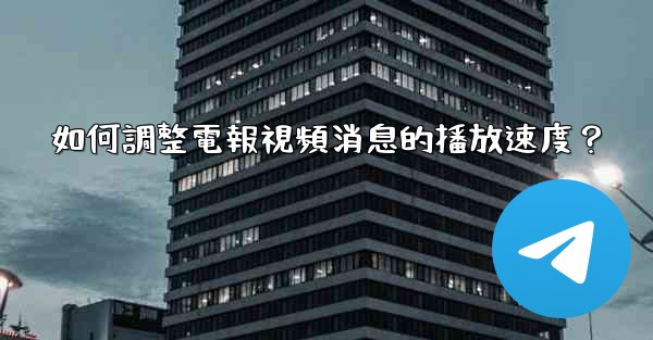 <b>如何調整電報視頻消息的播放速度？</b>