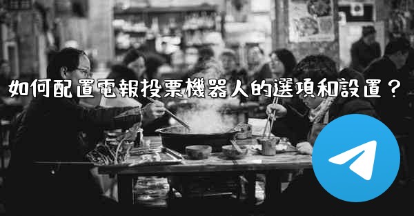如何配置電報投票機器人的選項和設置？