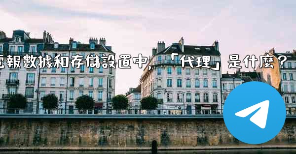 電報數據和存儲設置中，「代理」是什麼？