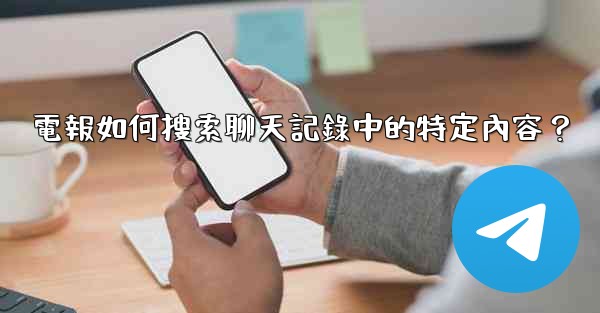 電報如何搜索聊天記錄中的特定內容？