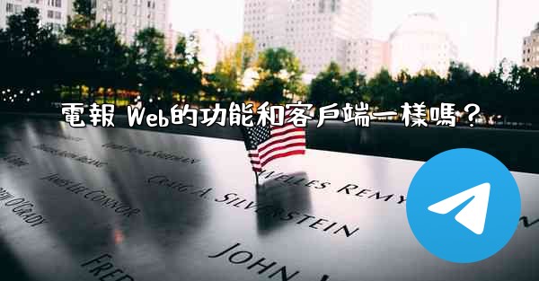 電報 Web的功能和客戶端一樣嗎？