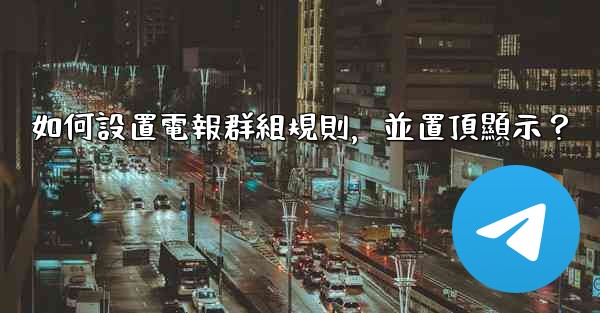 如何設置電報群組規則，並置頂顯示？