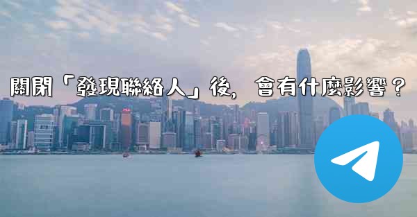 我想知道電報，關閉「發現聯絡人」後，會有什麼影響？