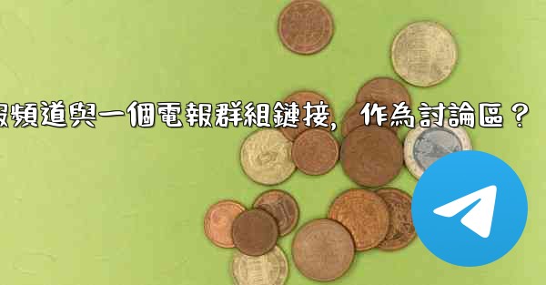 如何將電報頻道與一個電報群組鏈接，作為討論區？