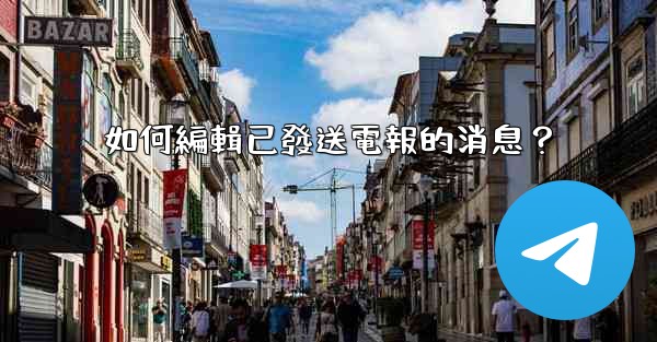 如何編輯已發送電報的消息？