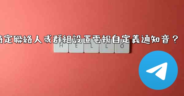 如何為特定聯絡人或群組設置電報自定義通知音？