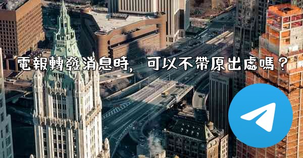 電報轉發消息時，可以不帶原出處嗎？