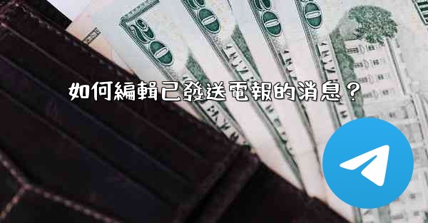如何編輯已發送電報的消息？