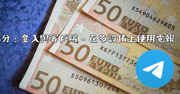 電報第三部分：登入與客戶端 - 在多設備上使用電報