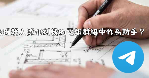 如何將電報機器人添加到我的電報群組中作為助手？