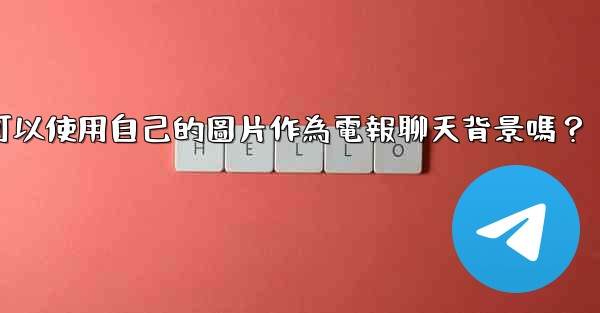 我可以使用自己的圖片作為電報聊天背景嗎？