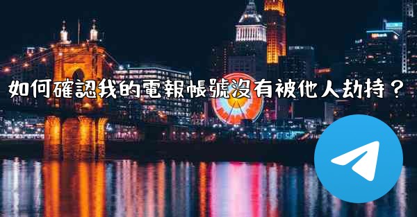 如何確認我的電報帳號沒有被他人劫持？