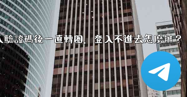 電報輸入驗證碼後一直轉圈，登入不進去怎麼辦？