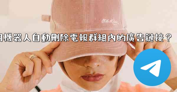如何用機器人自動刪除電報群組內的廣告鏈接？