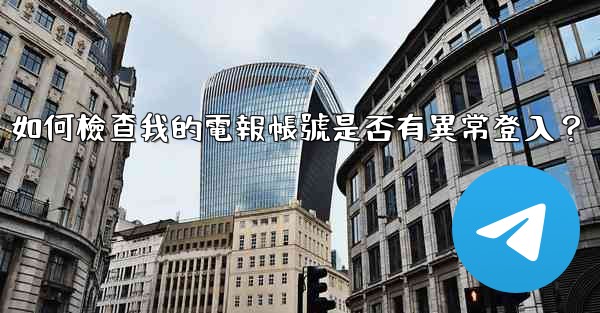 <b>如何檢查我的電報帳號是否有異常登入？</b>