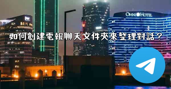 如何創建電報聊天文件夾來整理對話？