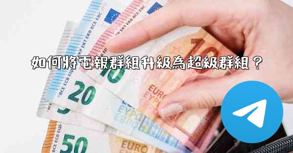 <b>如何將電報群組升級為超級群組？</b>